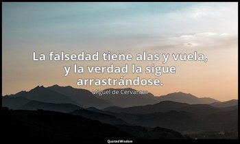 La falsedad tiene alas y vuela, y la verdad la sigue arrastrándose. — Miguel de Cervantes