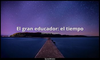 «El gran educador: el tiempo». — Edmund Burke
