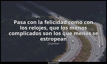 «Pasa con la felicidad como con los relojes, que los menos complicados son los q — Chamfort