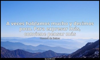 «A veces hablamos mucho y decimos poco. Para expresar más, conviene pensar más». — Honoré de Balzac