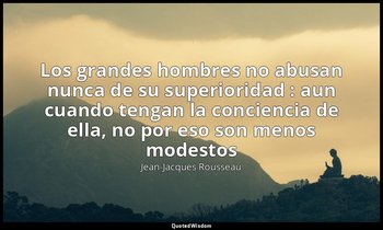 «Los grandes hombres no abusan nunca de su superioridad : aun cuando tengan la c — Jean-Jacques Rousseau