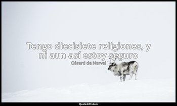 «Tengo diecisiete religiones, y ni aun así estoy seguro». — Gérard de Nerval