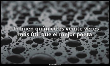 «Un buen químico es veinte veces más útil que el mejor poeta». — Iván Turguénev