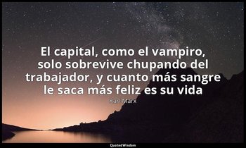 «El capital, como el vampiro, solo sobrevive chupando del trabajador, y cuanto m — Karl Marx