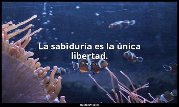 La sabiduría es la única libertad. — Séneca