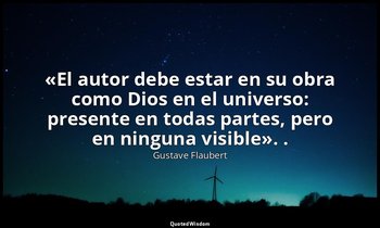 «El autor debe estar en su obra como Dios en el universo: presente en todas part — Gustave Flaubert
