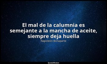 «El mal de la calumnia es semejante a la mancha de aceite, siempre deja huella». — Napoleón Bonaparte
