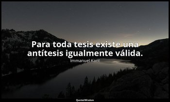 Para toda tesis existe una antítesis igualmente válida. — Immanuel Kant