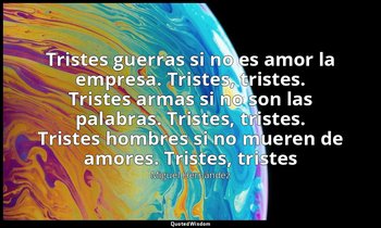 «Tristes guerras si no es amor la empresa. Tristes, tristes. Tristes armas si no — Miguel Hernández