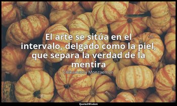 «El arte se sitúa en el intervalo, delgado como la piel, que separa la verdad de — Chikamatsu Monzaemon