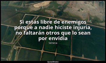 «Si estás libre de enemigos porque a nadie hiciste injuria, no faltarán otros qu — Séneca