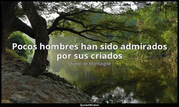 «Pocos hombres han sido admirados por sus criados ». — Michel de Montaigne