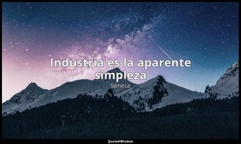 «Industria es la aparente simpleza». — Séneca