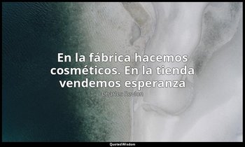 «En la fábrica hacemos cosméticos. En la tienda vendemos esperanza». — Charles Revlon