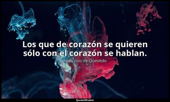 Los que de corazón se quieren sólo con el corazón se hablan. — Francisco de Quevedo
