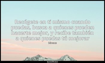 «Recógete en ti mismo cuando puedas, busca a quienes pueden hacerte mejor, y rec — Séneca