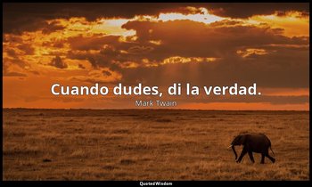 Cuando dudes, di la verdad. — Mark Twain