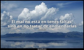 «El mal no está en tener faltas, sino en no tratar de enmendarlas». — Confucio