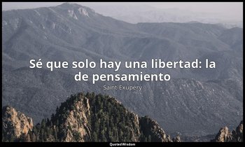 «Sé que solo hay una libertad: la de pensamiento». — Saint-Exupéry