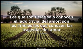 «Los que son fieles solo conocen el lado trivial del amor; son los infieles los  — Oscar Wilde