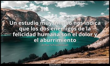 «Un estudio muy amplio nos indica que los dos enemigos de la felicidad humana so — Arthur Schopenhauer