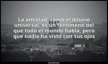La amistad, como el diluvio universal, es un fenómeno del que todo el mundo habl — Enrique Jardiel Poncela