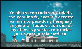 «Yo abjuro con toda sinceridad y con genuina fe, execro y detesto los mismos pec — Galileo Galilei