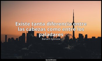 «Existe tanta diferencia entre las cabezas como entre los paladares». — Baruch Spinoza