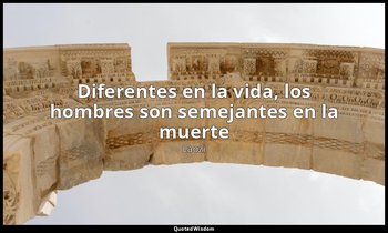 «Diferentes en la vida, los hombres son semejantes en la muerte». — Laozi
