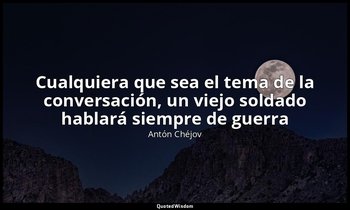 «Cualquiera que sea el tema de la conversación, un viejo soldado hablará siempre — Antón Chéjov