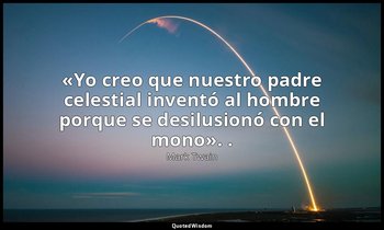 «Yo creo que nuestro padre celestial inventó al hombre porque se desilusionó con — Mark Twain
