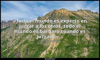 «Todo el mundo es experto en juzgar a los otros, todo el mundo es bárbaro cuando — Charles Baudelaire