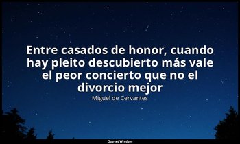 «Entre casados de honor, cuando hay pleito descubierto más vale el peor conciert — Miguel de Cervantes