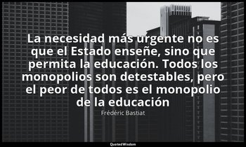 «La necesidad más urgente no es que el Estado enseñe, sino que permita la educac — Frédéric Bastiat