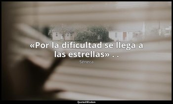 «Por la dificultad se llega a las estrellas» . . — Séneca