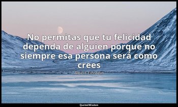 «No permitas que tu felicidad dependa de alguien porque no siempre esa persona s — Albert Einstein