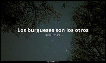 «Los burgueses son los otros». — Jules Renard