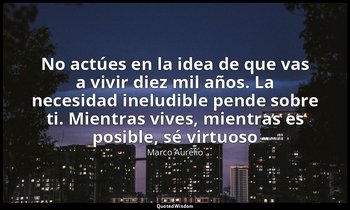 «No actúes en la idea de que vas a vivir diez mil años. La necesidad ineludible  — Marco Aurelio