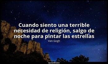 «Cuando siento una terrible necesidad de religión, salgo de noche para pintar la — Van Gogh