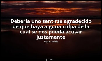 «Debería uno sentirse agradecido de que haya alguna culpa de la cual se nos pued — Oscar Wilde