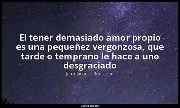 «El tener demasiado amor propio es una pequeñez vergonzosa, que tarde o temprano — Jean-Jacques Rousseau