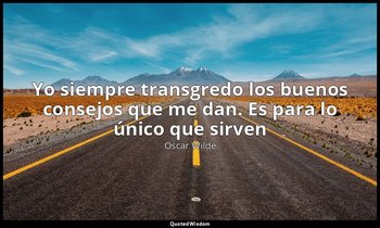 «Yo siempre transgredo los buenos consejos que me dan. Es para lo único que sirv — Oscar Wilde