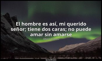«El hombre es así, mi querido señor; tiene dos caras; no puede amar sin amarse». — Albert Camus
