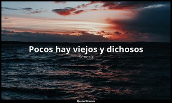 «Pocos hay viejos y dichosos». — Séneca