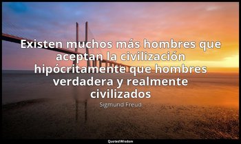 «Existen muchos más hombres que aceptan la civilización hipócritamente que hombr — Sigmund Freud