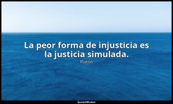 La peor forma de injusticia es la justicia simulada. — Platón