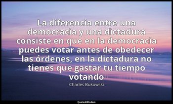 «La diferencia entre una democracia y una dictadura consiste en que en la democr — Charles Bukowski