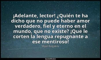 «¡Adelante, lector! ¿Quién te ha dicho que no puede haber amor verdadero, fiel y — Mijaíl Bulgákov