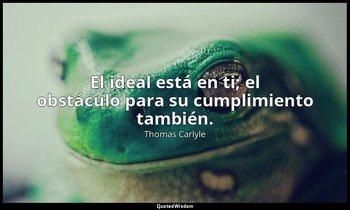 El ideal está en ti; el obstáculo para su cumplimiento también. — Thomas Carlyle