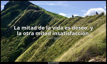 La mitad de la vida es deseo, y la otra mitad insatisfacción. — Carlo Dossi